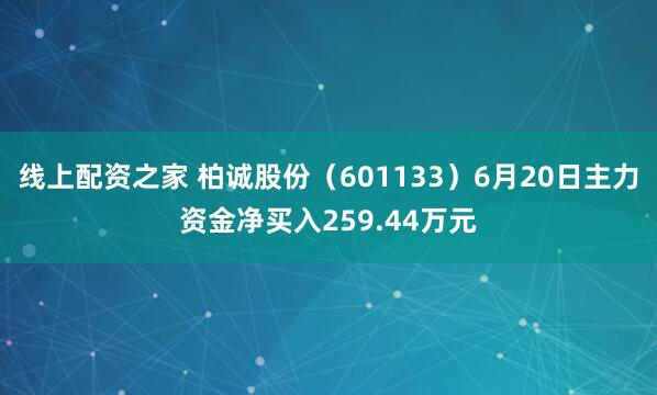 线上配资之家 柏诚股份（601133）6月20日主力资金净买入259.44万元