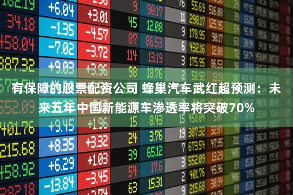 有保障的股票配资公司 蜂巢汽车武红超预测：未来五年中国新能源车渗透率将突破70%