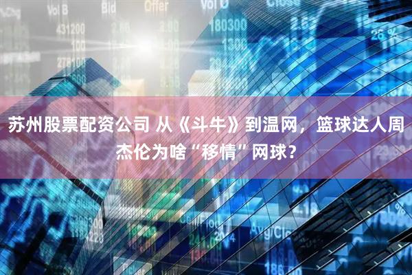 苏州股票配资公司 从《斗牛》到温网，篮球达人周杰伦为啥“移情”网球？