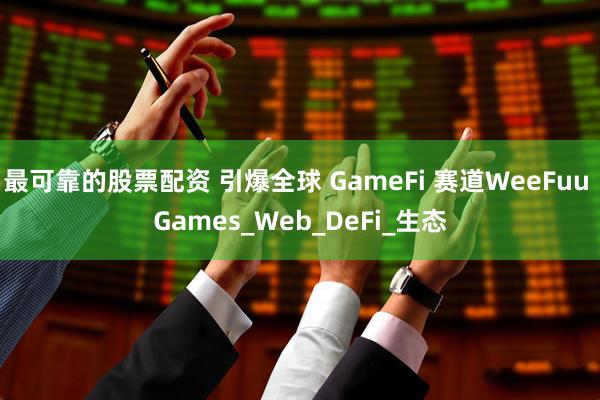 最可靠的股票配资 引爆全球 GameFi 赛道WeeFuu Games_Web_DeFi_生态