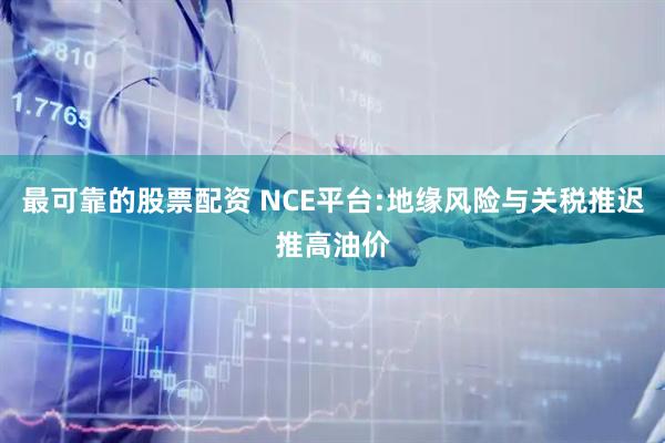 最可靠的股票配资 NCE平台:地缘风险与关税推迟推高油价