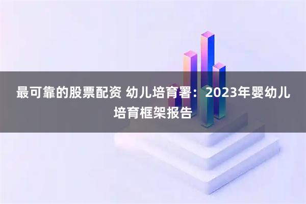 最可靠的股票配资 幼儿培育署：2023年婴幼儿培育框架报告