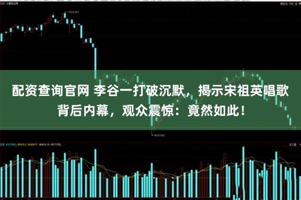 配资查询官网 李谷一打破沉默，揭示宋祖英唱歌背后内幕，观众震惊：竟然如此！