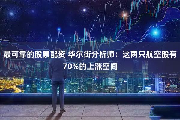 最可靠的股票配资 华尔街分析师：这两只航空股有70%的上涨空间