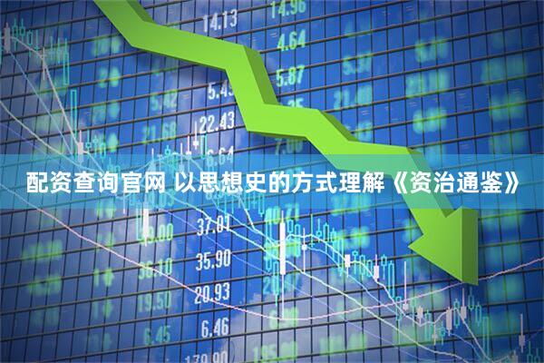 配资查询官网 以思想史的方式理解《资治通鉴》